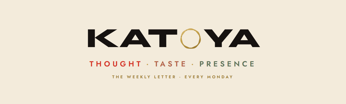 KATOYA — Thought · Taste · Presence, the weekly letter